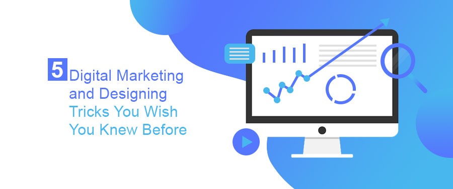 5 Digital Marketing and Designing Tricks you Wish You Knew Before